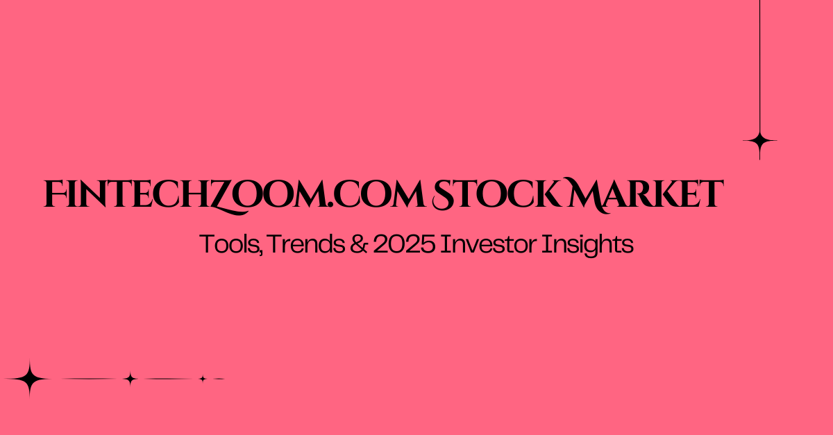 FintechZoom.com Stock Market Tools, Trends & 2025 Investor Insights