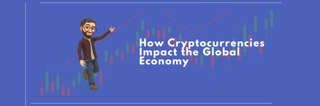 How Cryptocurrencies Impact the Global Economy