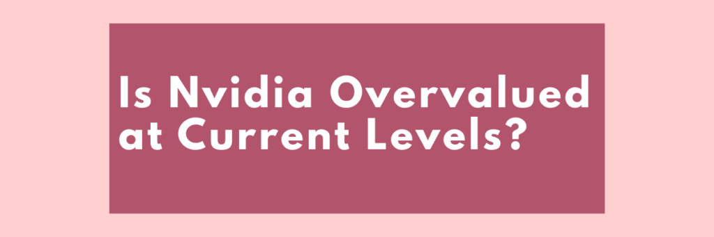 5. Is Nvidia Overvalued at Current Levels?