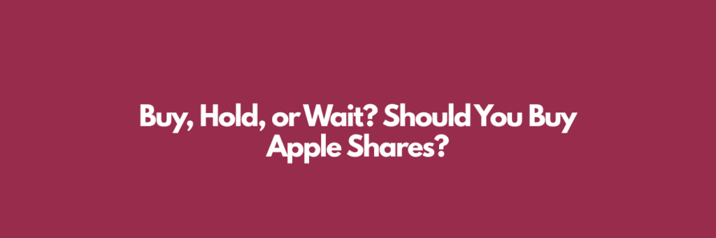 Buy, Hold, or Wait? Should You Buy Apple Shares?