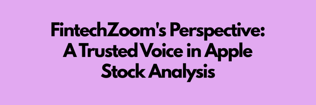 FintechZoom's Perspective: A Trusted Voice in Apple Stock Analysis