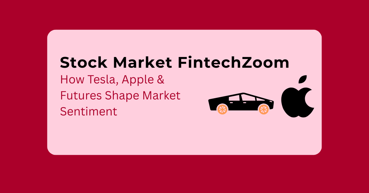 Stock Market FintechZoom: How Tesla, Apple & Futures Shape Market Sentiment