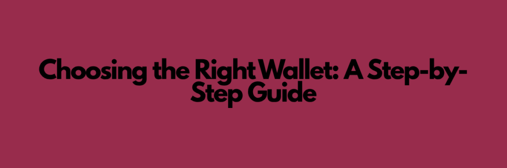 Choosing the Right Wallet: A Step-by-Step Guide