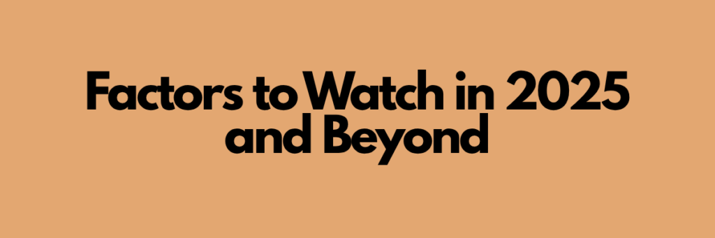 Factors to Watch in 2025 and Beyond