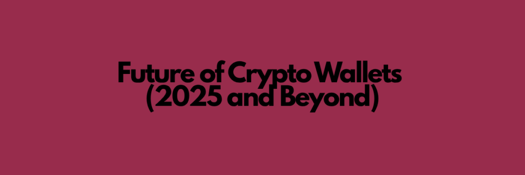 Future of Crypto Wallets (2025 and Beyond)
