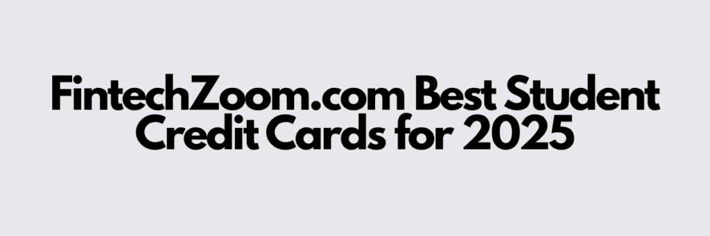 FintechZoom.com Best Student Credit Cards 2025