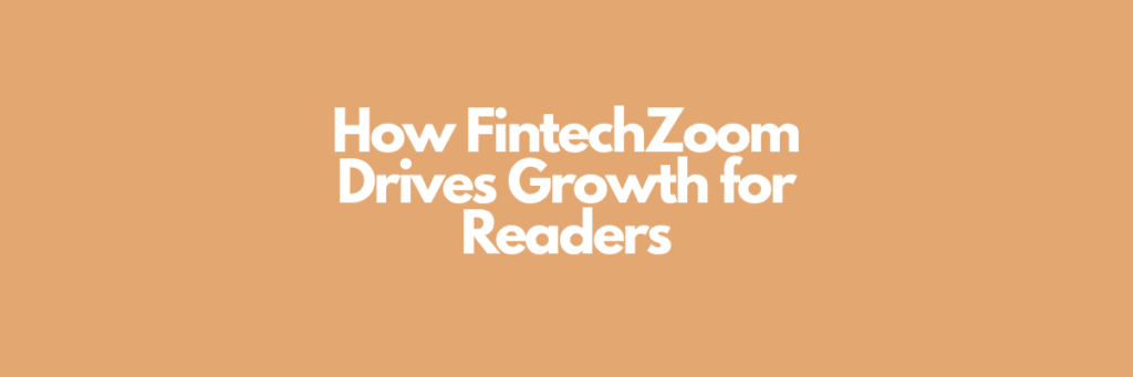 How FintechZoom Drives Growth for Readers