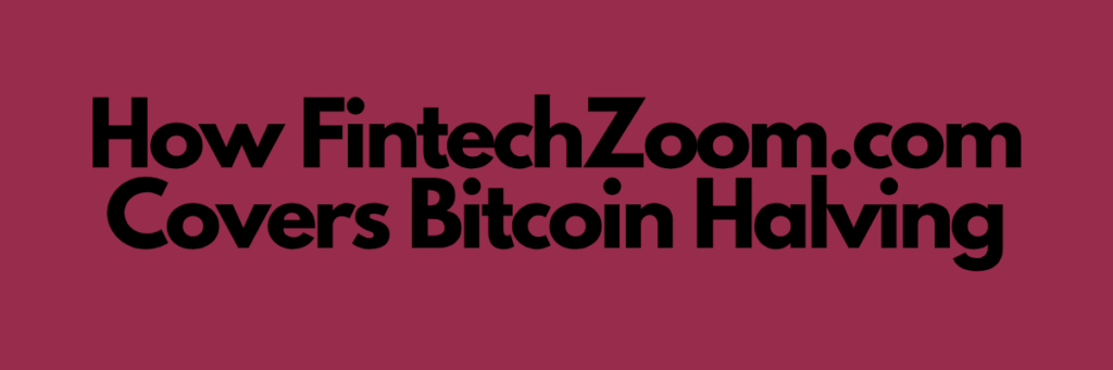 How FintechZoom.com Covers Bitcoin Halving