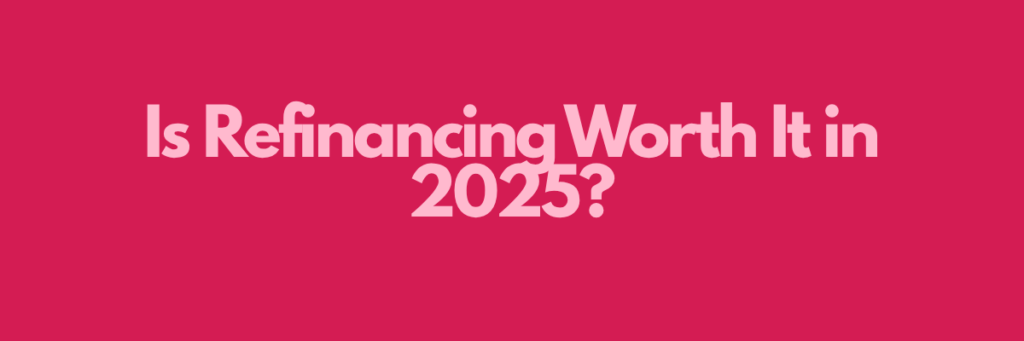 Is Refinancing Worth It in 2025?
