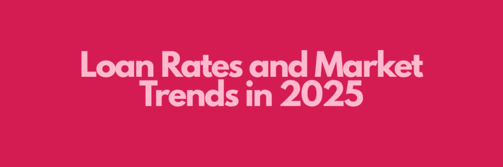 Loan Rates and Market Trends in 2025
