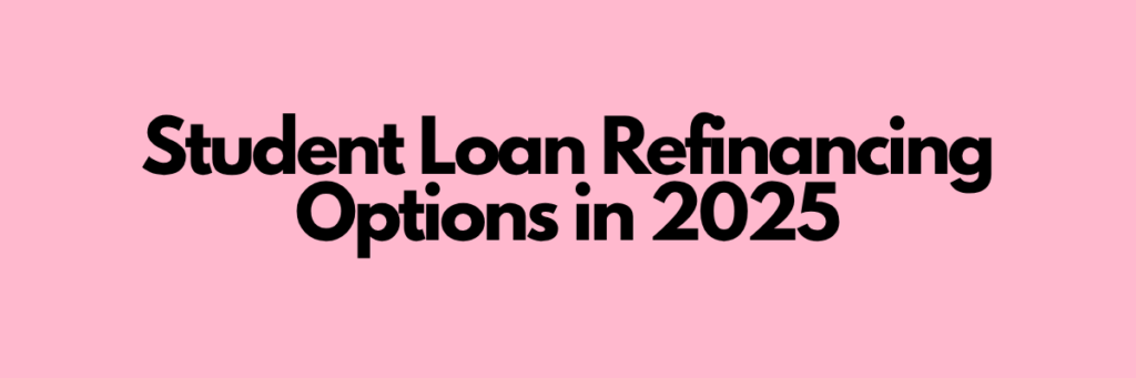Student Loan Refinancing Options in 2025