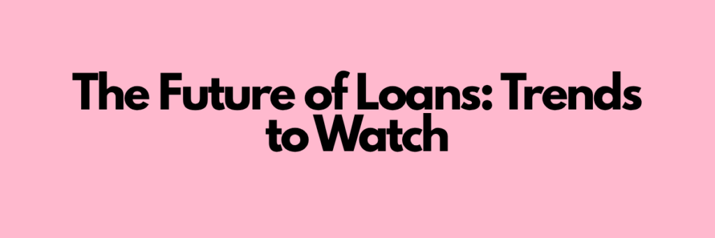 The Future of Loans: Trends to Watch