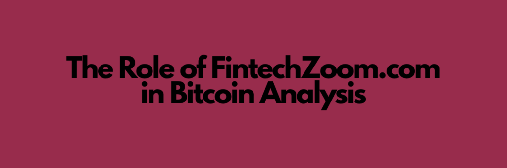 The Role of FintechZoom.com in Bitcoin Analysis