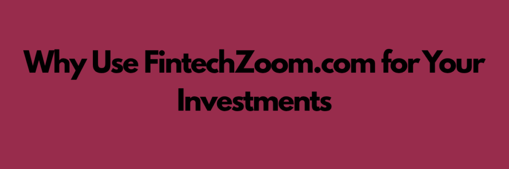 Why Use FintechZoom.com for Your Investments