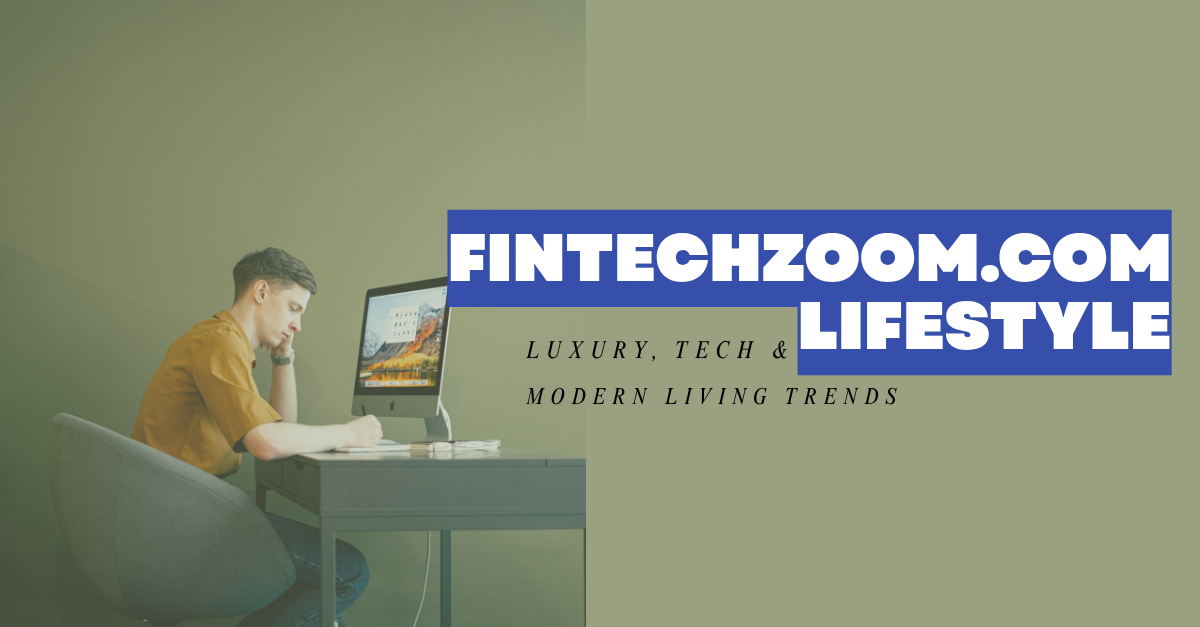 FintechZoom.com Lifestyle: Luxury, Tech & Modern Living Trends
