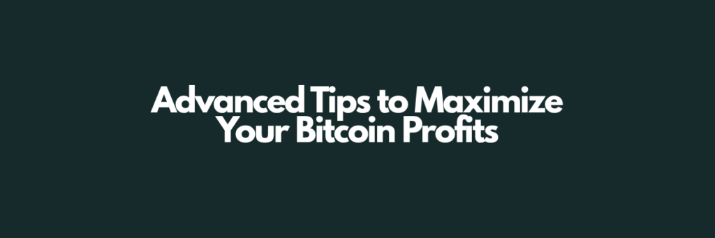 Advanced Tips to Maximize Your Bitcoin Profits