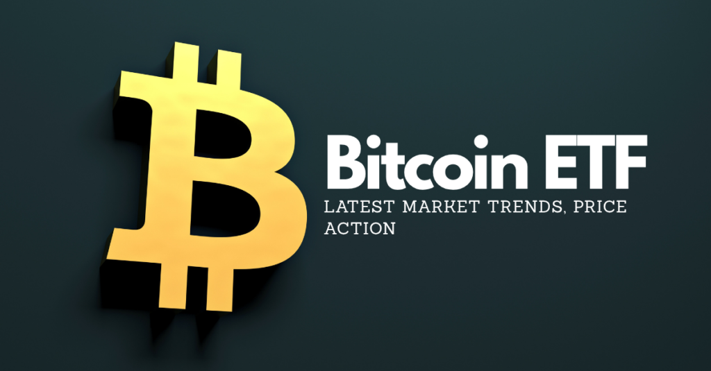 Bitcoin ETF: Latest Market Trends, Price Action