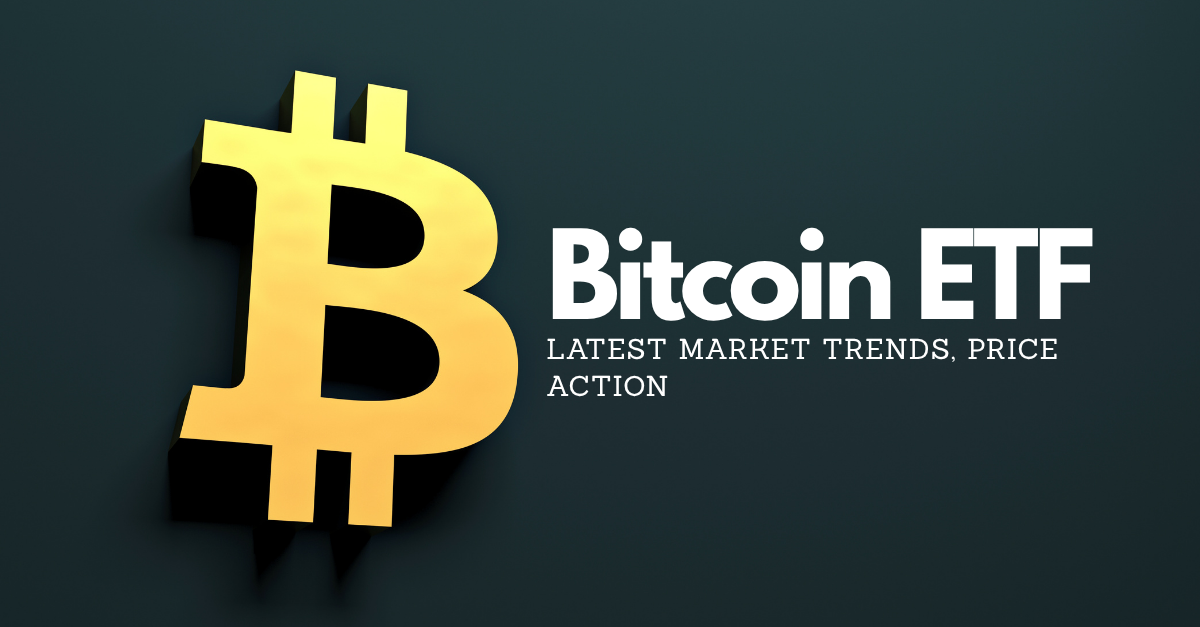 Bitcoin ETF: Latest Market Trends, Price Action
