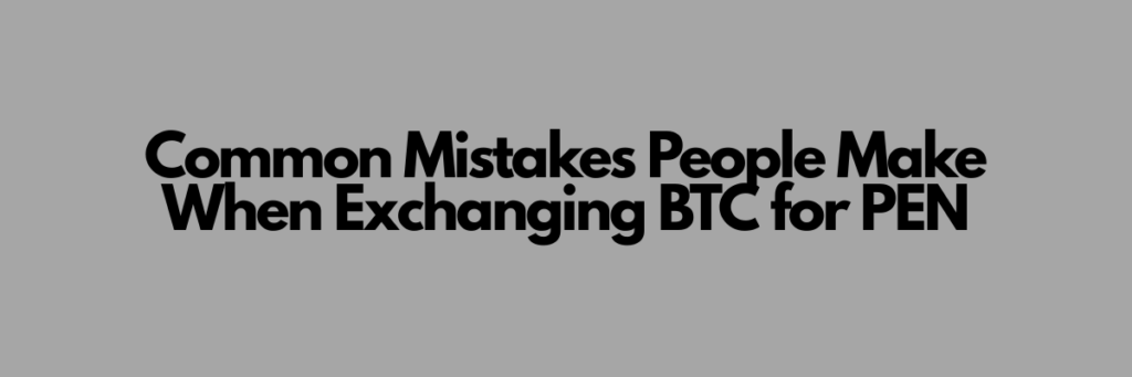 Common Mistakes People Make When Exchanging BTC for PEN