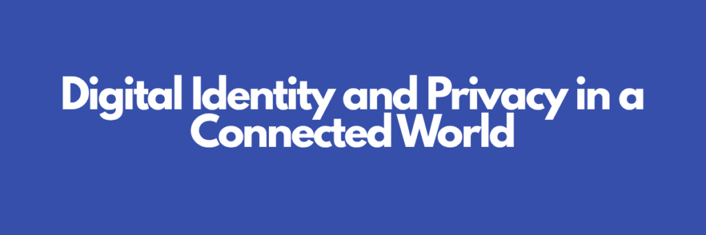 Digital Identity and Privacy in a Connected World