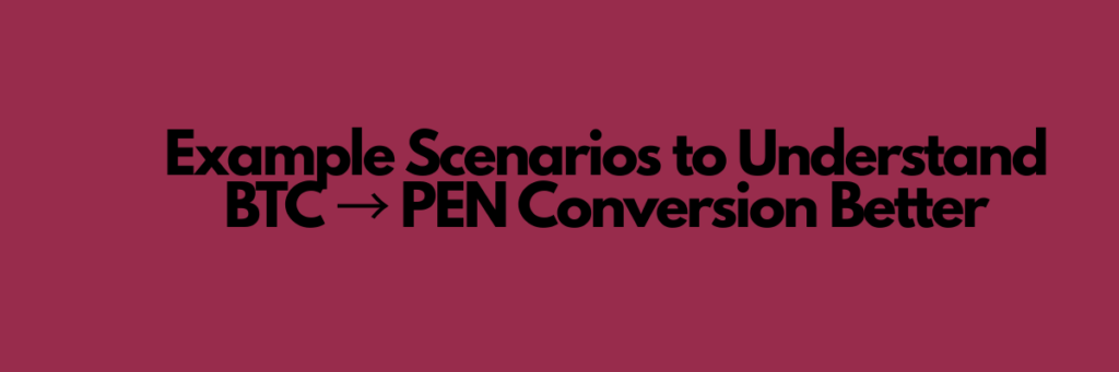 Example Scenarios to Understand BTC → PEN Conversion Better