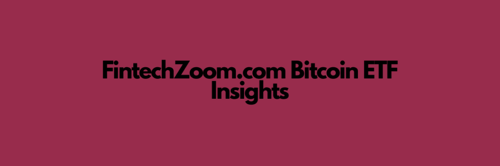 FintechZoom.com Bitcoin ETF Insights