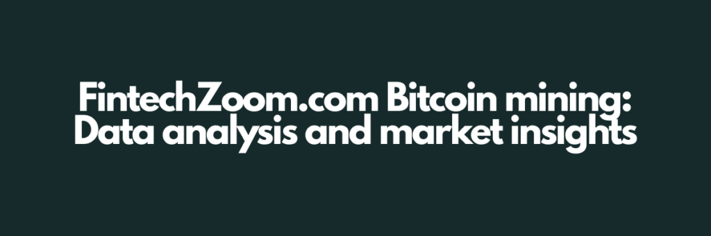 FintechZoom.com Bitcoin mining: Data analysis and market insights
