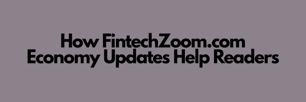 How FintechZoom.com Economy Updates Help Readers