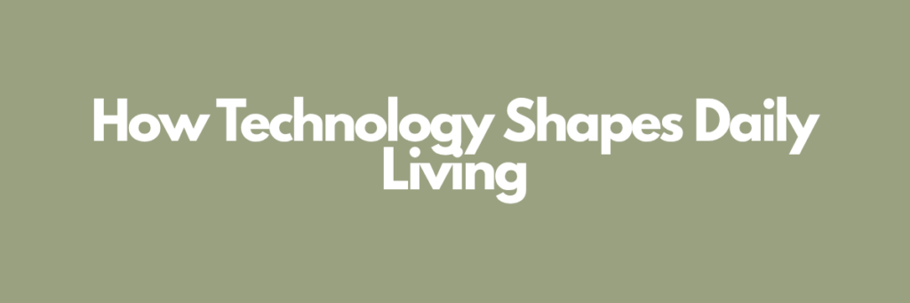 How Technology Shapes Daily Living