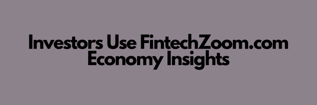 Investors Use FintechZoom.com Economy Insights