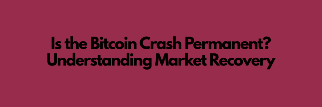 Is the Bitcoin Crash Permanent? Understanding Market Recovery