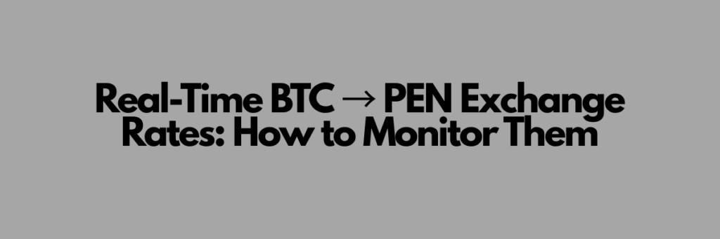 Real-Time BTC → PEN Exchange Rates: How to Monitor Them