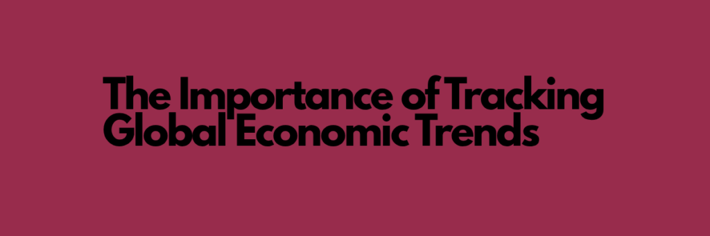 The Importance of Tracking Global Economic Trends