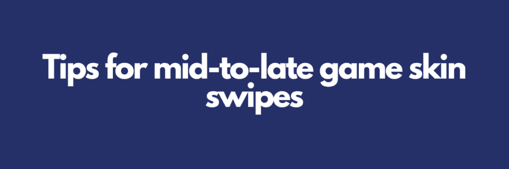 Tips for mid-to-late game skin swipes