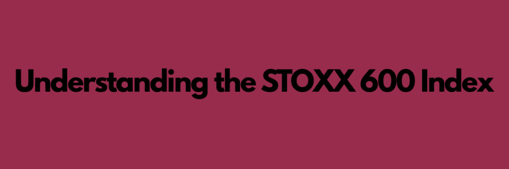 Understanding the STOXX 600 Index