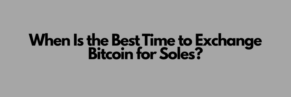 When Is the Best Time to Exchange Bitcoin for Soles?