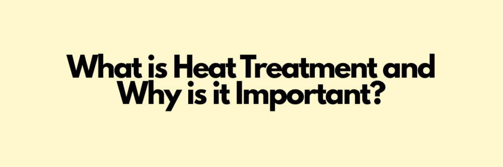 What-is-Heat-Treatment-and-Why-is-it-Importan
